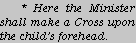 * Here the Minister shall make a Cross upon the child's forehead.